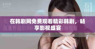 在韩剧网免费观看精彩韩剧，畅享影视盛宴