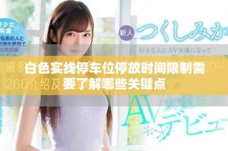 白色实线停车位停放时间限制需要了解哪些关键点