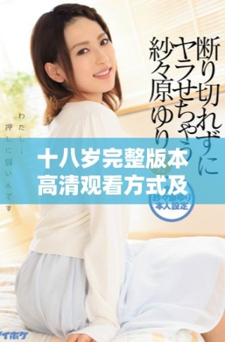 十八岁完整版本高清观看方式及观看链接分享