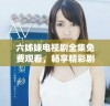 六姊妹电视剧全集免费观看，畅享精彩剧情和感人故事