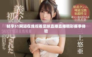 畅享51网站在线观看足球直播直播精彩赛事体验