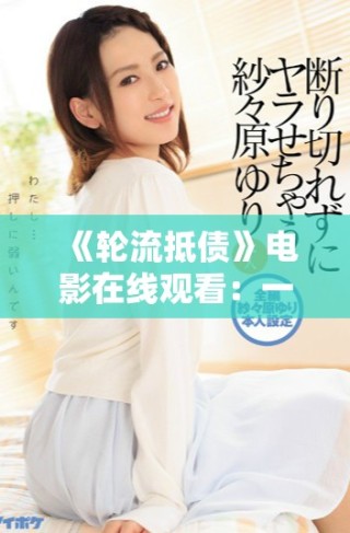 《轮流抵债》电影在线观看：一场关于责任与救赎的精彩故事