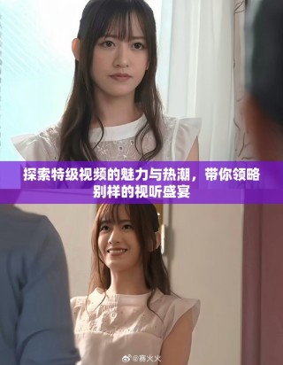 探索特级视频的魅力与热潮，带你领略别样的视听盛宴