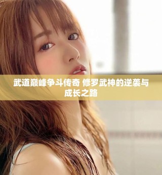 武道巅峰争斗传奇 修罗武神的逆袭与成长之路