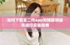 如何下载富二代app无限解锁版并进行安装指南