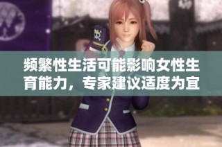 频繁性生活可能影响女性生育能力，专家建议适度为宜