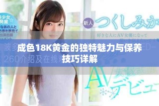 成色18K黄金的独特魅力与保养技巧详解