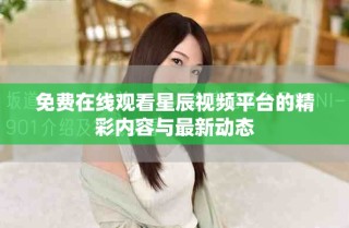 免费在线观看星辰视频平台的精彩内容与最新动态