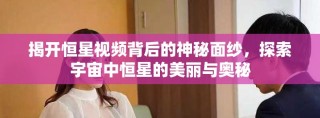 揭开恒星视频背后的神秘面纱，探索宇宙中恒星的美丽与奥秘