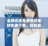 全网优质免费视频素材免费下载，轻松获取高清素材资源
