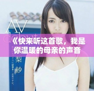 《快来听这首歌，我是你温暖的母亲的声音》