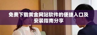 免费下载黄金网站软件的便捷入口及安装指南分享