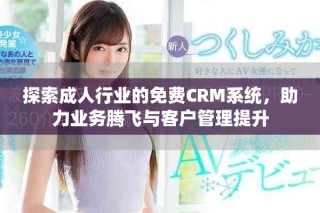 探索成人行业的免费CRM系统，助力业务腾飞与客户管理提升