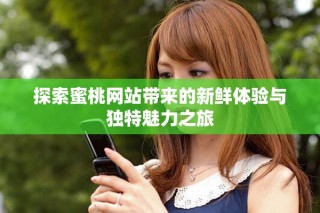 探索蜜桃网站带来的新鲜体验与独特魅力之旅
