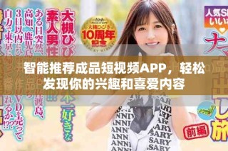 智能推荐成品短视频APP，轻松发现你的兴趣和喜爱内容