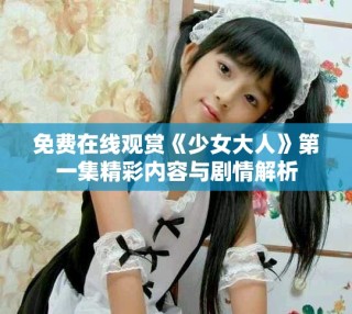 免费在线观赏《少女大人》第一集精彩内容与剧情解析