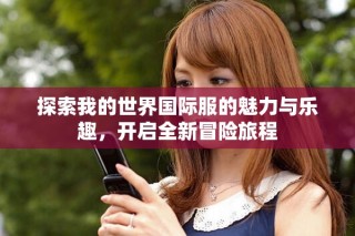 探索我的世界国际服的魅力与乐趣，开启全新冒险旅程