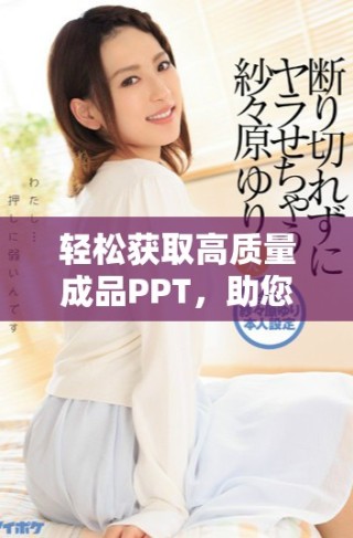 轻松获取高质量成品PPT，助您在夜晚的工作中脱颖而出