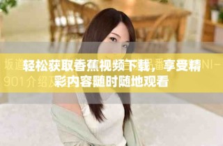 轻松获取香蕉视频下载，享受精彩内容随时随地观看
