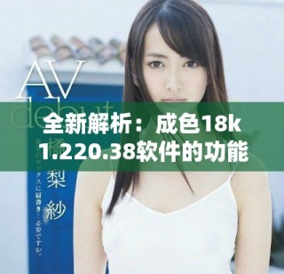 全新解析：成色18k1.220.38软件的功能与应用探索