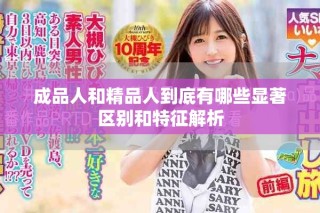 成品人和精品人到底有哪些显著区别和特征解析