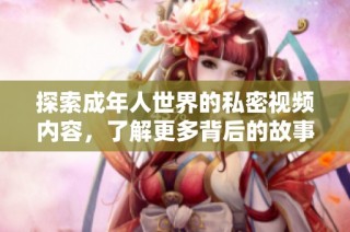 探索成年人世界的私密视频内容，了解更多背后的故事和影响