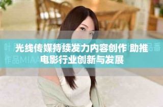 光线传媒持续发力内容创作 助推电影行业创新与发展