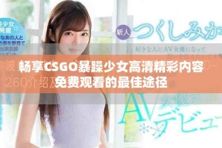 畅享CSGO暴躁少女高清精彩内容免费观看的最佳途径