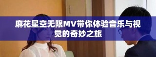 麻花星空无限MV带你体验音乐与视觉的奇妙之旅