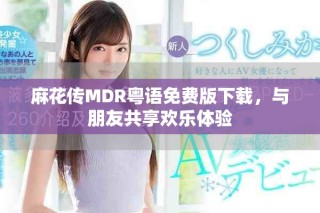 麻花传MDR粤语免费版下载，与朋友共享欢乐体验