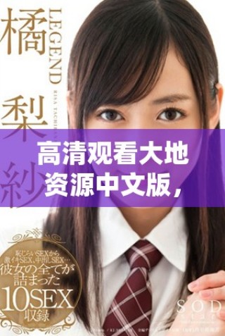 高清观看大地资源中文版，尽享精彩内容与画质体验