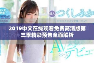 2019中文在线观看免费高清版第三季精彩预告全面解析