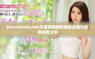 jmcomicron.mic天堂官网版的最新资源与使用指南分享