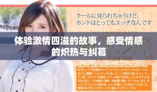 体验激情四溢的故事，感受情感的炽热与纠葛