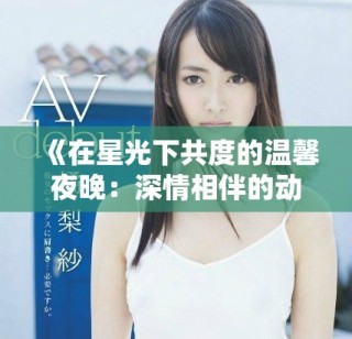 《在星光下共度的温馨夜晚：深情相伴的动漫故事》