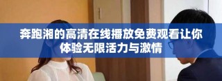 奔跑湘的高清在线播放免费观看让你体验无限活力与激情