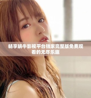 畅享蜗牛影视平台独家完整版免费观看的无尽乐趣
