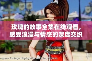玫瑰的故事全集在线观看，感受浪漫与情感的深度交织
