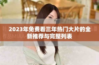 2023年免费看三年热门大片的全新推荐与完整列表