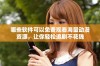 哪些软件可以免费观看海量动漫资源，让你轻松追剧不花钱