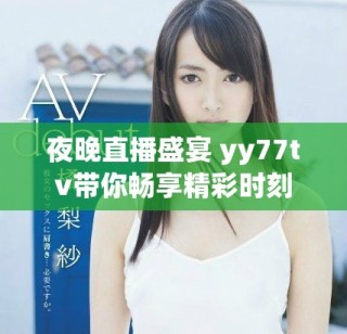 夜晚直播盛宴 yy77tv带你畅享精彩时刻