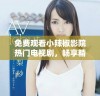 免费观看小辣椒影院热门电视剧，畅享精彩剧情与娱乐时光
