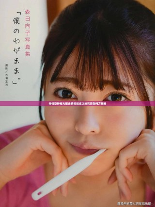 孙悟空神奇火眼金睛的炼成之地究竟在何方揭秘
