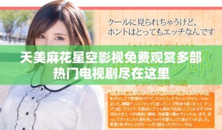 天美麻花星空影视免费观赏多部热门电视剧尽在这里