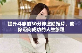 提升斗志的30分钟激励短片，助你迈向成功的人生旅程