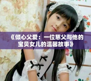 《倾心父爱：一位慈父与他的宝贝女儿的温馨故事》