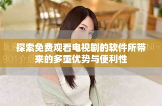 探索免费观看电视剧的软件所带来的多重优势与便利性