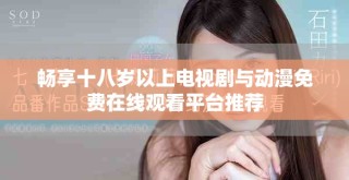 畅享十八岁以上电视剧与动漫免费在线观看平台推荐
