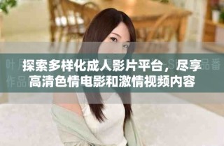 探索多样化成人影片平台，尽享高清色情电影和激情视频内容