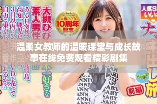 温柔女教师的温暖课堂与成长故事在线免费观看精彩剧集